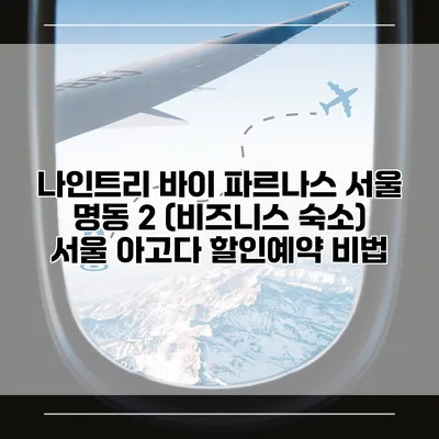 나인트리 바이 파르나스 서울 명동 2 (비즈니스 숙소) 서울 아고다 할인예약 비법