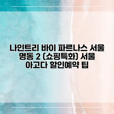 나인트리 바이 파르나스 서울 명동 2 (쇼핑특화) 서울 아고다 할인예약 팁