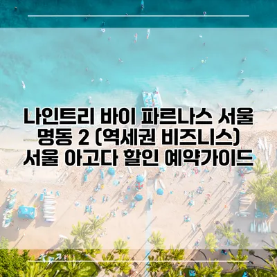나인트리 바이 파르나스 서울 명동 2 (역세권 비즈니스) 서울 아고다 할인 예약가이드