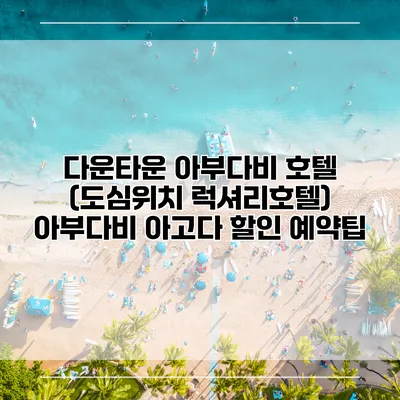 다운타운 아부다비 호텔 (도심위치 럭셔리호텔) 아부다비 아고다 할인 예약팁