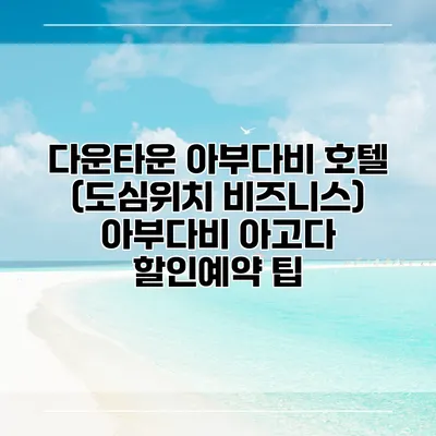 다운타운 아부다비 호텔 (도심위치 비즈니스) 아부다비 아고다 할인예약 팁