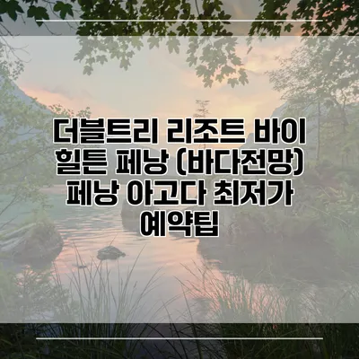 더블트리 리조트 바이 힐튼 페낭 (바다전망) 페낭 아고다 최저가 예약팁
