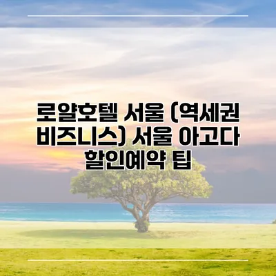 로얄호텔 서울 (역세권 비즈니스) 서울 아고다 할인예약 팁
