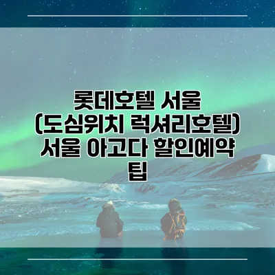 롯데호텔 서울 (도심위치 럭셔리호텔) 서울 아고다 할인예약 팁