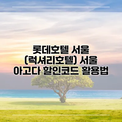 롯데호텔 서울 (럭셔리호텔) 서울 아고다 할인코드 활용법