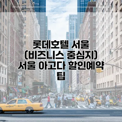 롯데호텔 서울 (비즈니스 중심지) 서울 아고다 할인예약 팁