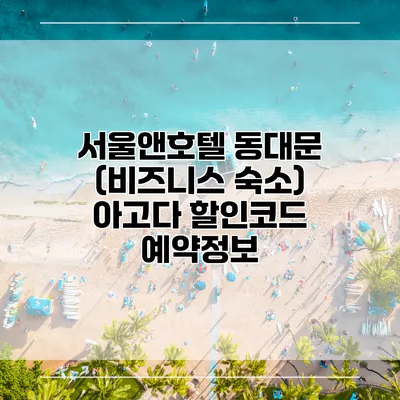 서울앤호텔 동대문 (비즈니스 숙소) 아고다 할인코드 예약정보