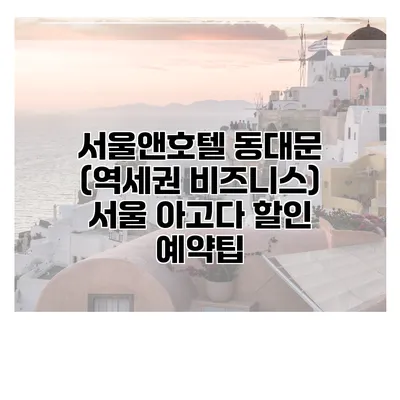 서울앤호텔 동대문 (역세권 비즈니스) 서울 아고다 할인 예약팁