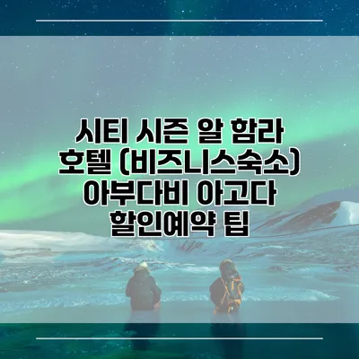 시티 시즌 알 함라 호텔 (비즈니스숙소) 아부다비 아고다 할인예약 팁