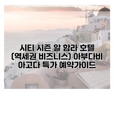시티 시즌 알 함라 호텔 (역세권 비즈니스) 아부다비 아고다 특가 예약가이드