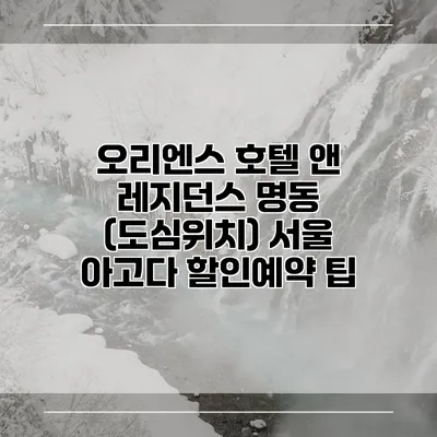 오리엔스 호텔 앤 레지던스 명동 (도심위치) 서울 아고다 할인예약 팁
