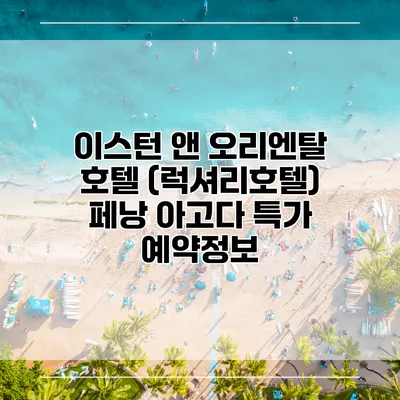 이스턴 앤 오리엔탈 호텔 (럭셔리호텔) 페낭 아고다 특가 예약정보