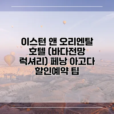 이스턴 앤 오리엔탈 호텔 (바다전망 럭셔리) 페낭 아고다 할인예약 팁