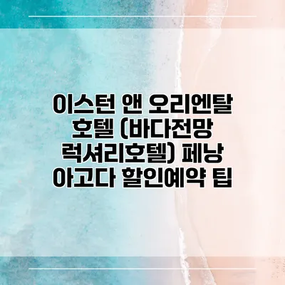 이스턴 앤 오리엔탈 호텔 (바다전망 럭셔리호텔) 페낭 아고다 할인예약 팁
