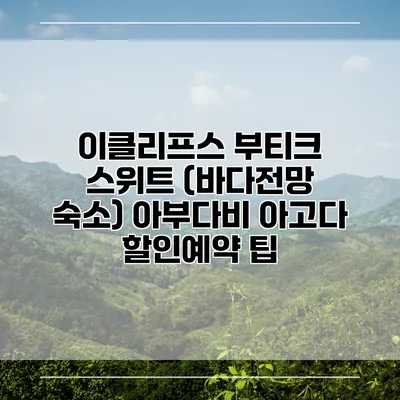 이클리프스 부티크 스위트 (바다전망 숙소) 아부다비 아고다 할인예약 팁