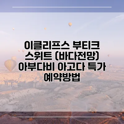 이클리프스 부티크 스위트 (바다전망) 아부다비 아고다 특가 예약방법