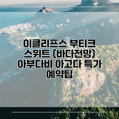 이클리프스 부티크 스위트 (바다전망) 아부다비 아고다 특가 예약팁