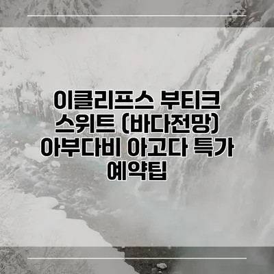 이클리프스 부티크 스위트 (바다전망) 아부다비 아고다 특가 예약팁