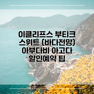 이클리프스 부티크 스위트 (바다전망) 아부다비 아고다 할인예약 팁