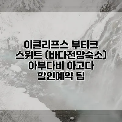 이클리프스 부티크 스위트 (바다전망숙소) 아부다비 아고다 할인예약 팁