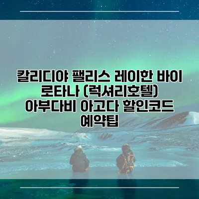 칼리디야 팰리스 레이한 바이 로타나 (럭셔리호텔) 아부다비 아고다 할인코드 예약팁