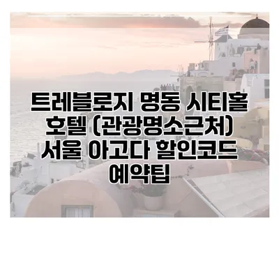 트레블로지 명동 시티홀 호텔 (관광명소근처) 서울 아고다 할인코드 예약팁
