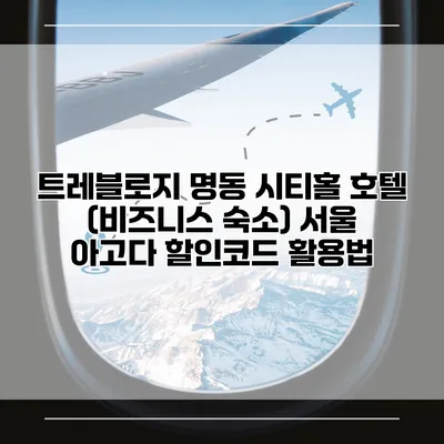 트레블로지 명동 시티홀 호텔 (비즈니스 숙소) 서울 아고다 할인코드 활용법