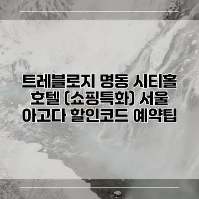 트레블로지 명동 시티홀 호텔 (쇼핑특화) 서울 아고다 할인코드 예약팁