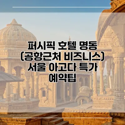 퍼시픽 호텔 명동 (공항근처 비즈니스) 서울 아고다 특가 예약팁