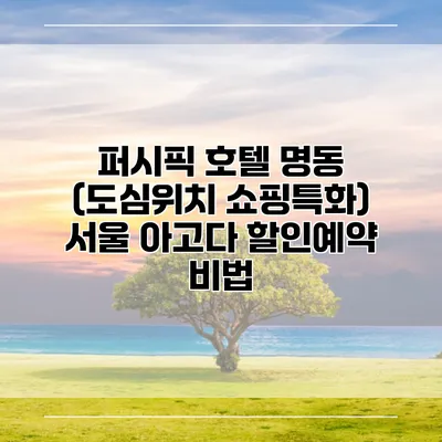 퍼시픽 호텔 명동 (도심위치 쇼핑특화) 서울 아고다 할인예약 비법