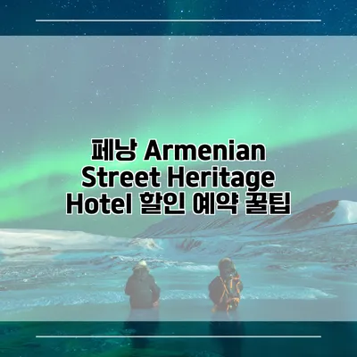 페낭 Armenian Street Heritage Hotel 할인 예약 꿀팁