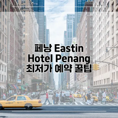페낭 Eastin Hotel Penang 최저가 예약 꿀팁