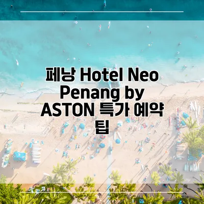 페낭 Hotel Neo Penang by ASTON 특가 예약 팁