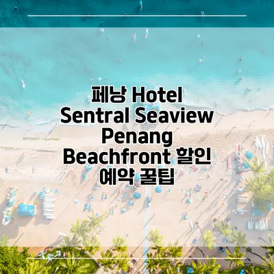페낭 Hotel Sentral Seaview Penang Beachfront 할인 예약 꿀팁