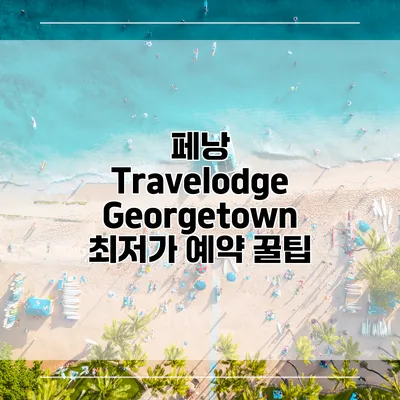 페낭 Travelodge Georgetown 최저가 예약 꿀팁