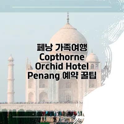 페낭 가족여행 Copthorne Orchid Hotel Penang 예약 꿀팁