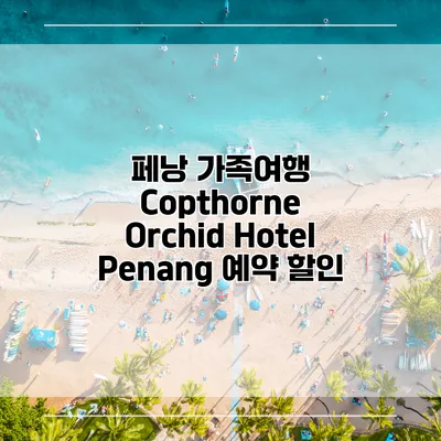 페낭 가족여행 Copthorne Orchid Hotel Penang 예약 할인