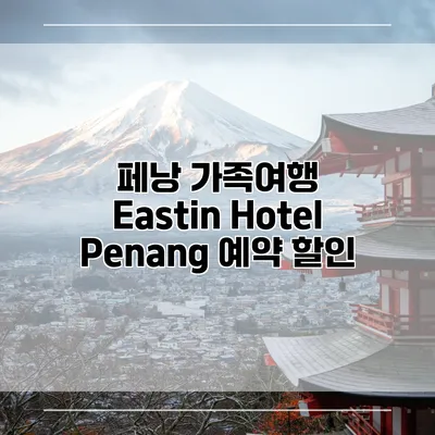 페낭 가족여행 Eastin Hotel Penang 예약 할인