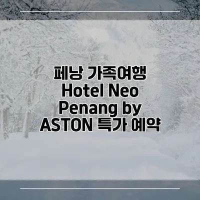 페낭 가족여행 Hotel Neo Penang by ASTON 특가 예약