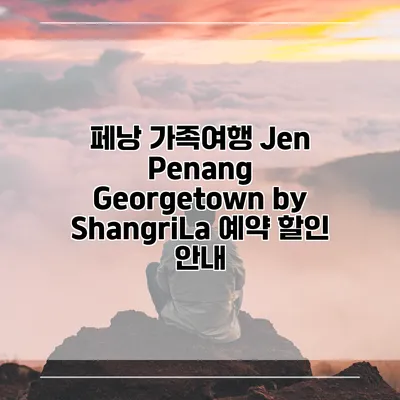 페낭 가족여행 Jen Penang Georgetown by ShangriLa 예약 할인 안내