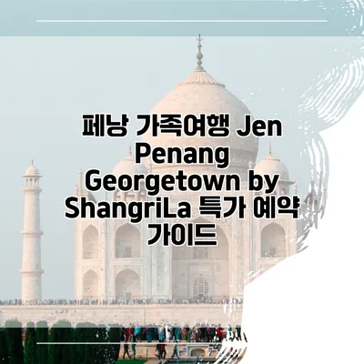 페낭 가족여행 Jen Penang Georgetown by ShangriLa 특가 예약 가이드
