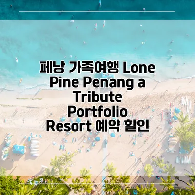 페낭 가족여행 Lone Pine Penang a Tribute Portfolio Resort 예약 할인