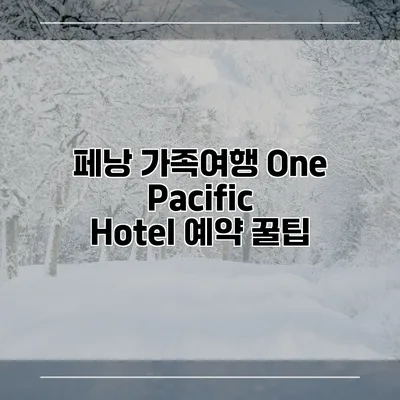 페낭 가족여행 One Pacific Hotel 예약 꿀팁