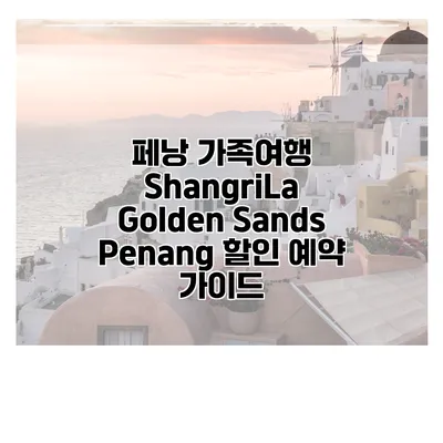 페낭 가족여행 ShangriLa Golden Sands Penang 할인 예약 가이드