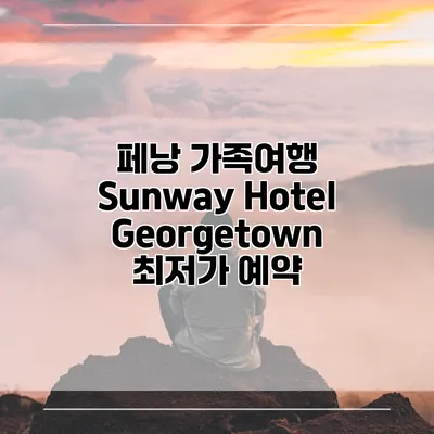 페낭 가족여행 Sunway Hotel Georgetown 최저가 예약