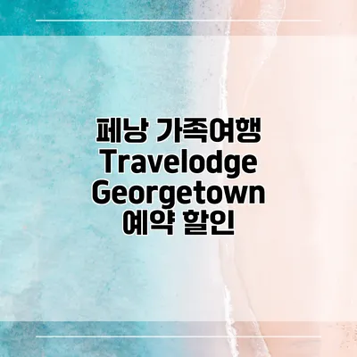 페낭 가족여행 Travelodge Georgetown 예약 할인