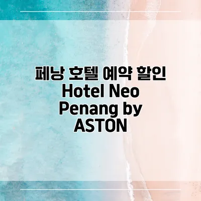 페낭 호텔 예약 할인 Hotel Neo Penang by ASTON