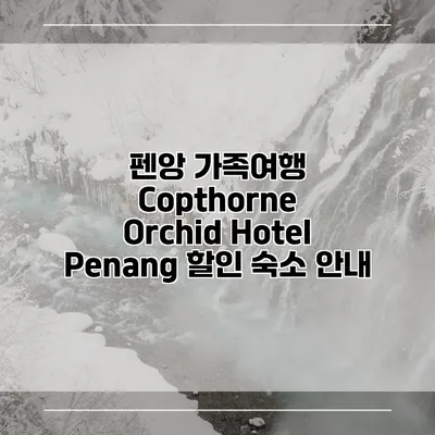 펜앙 가족여행 Copthorne Orchid Hotel Penang 할인 숙소 안내