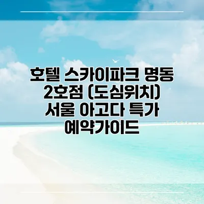 호텔 스카이파크 명동 2호점 (도심위치) 서울 아고다 특가 예약가이드