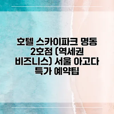 호텔 스카이파크 명동 2호점 (역세권 비즈니스) 서울 아고다 특가 예약팁